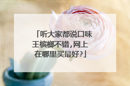 听大家都说口味王槟榔不错,网上在哪里买最好?