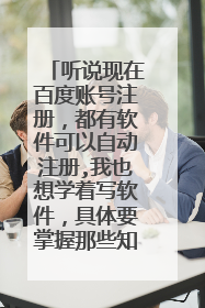 听说现在百度账号注册,都有软件可以自动注册,我也想学着写软件,具体要掌握那些知识?