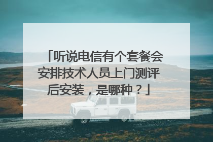 听说电信有个套餐会安排技术人员上门测评后安装,是哪种?
