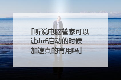 听说电脑管家可以让dnf启动的时候加速真的有用吗