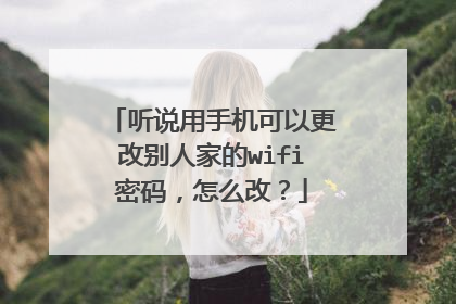 听说用手机可以更改别人家的wifi密码,怎么改?
