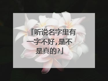 听说名字里有一字不好,是不是真的?