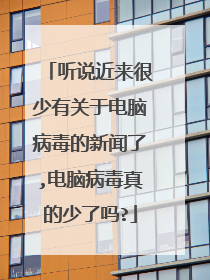 听说近来很少有关于电脑病毒的新闻了,电脑病毒真的少了吗?