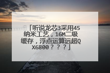 听说龙芯3采用45纳米工艺,16M二级缓存,浮点运算远超QX6800???