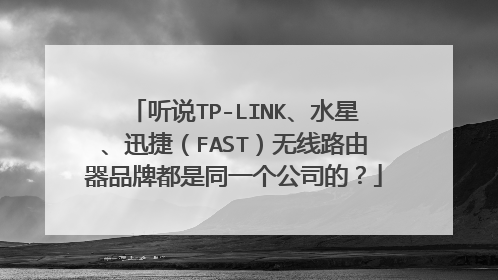 听说TP-LINK、水星、迅捷(FAST)无线路由器品牌都是同一个公司的?