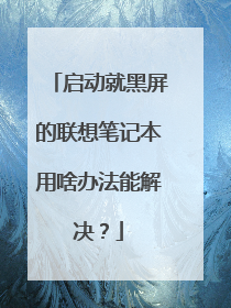启动就黑屏的联想笔记本用啥办法能解决？