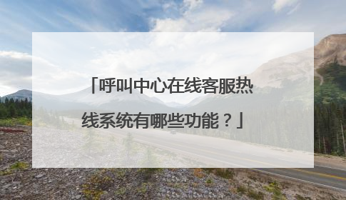呼叫中心在线客服热线系统有哪些功能？