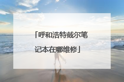 呼和浩特戴尔笔记本在哪维修