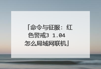 命令与征服: 红色警戒3 1.04怎么局域网联机