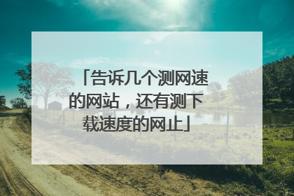 告诉几个测网速的网站,还有测下载速度的网止