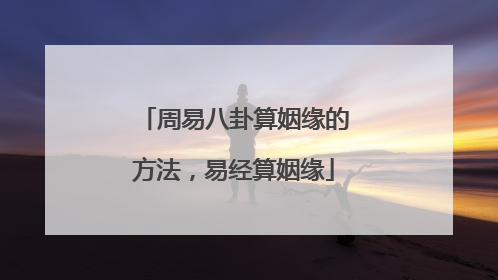 周易八卦算姻缘的方法,易经算姻缘