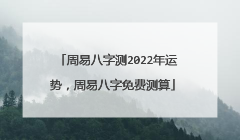 周易八字测2022年运势,周易八字免费测算