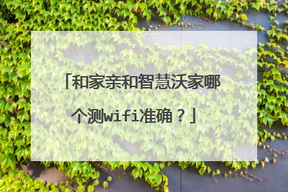 和家亲和智慧沃家哪个测wifi准确?
