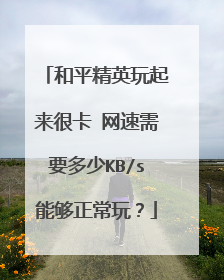 和平精英玩起来很卡 网速需要多少KB/s能够正常玩？