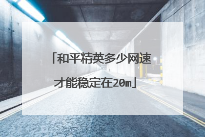 和平精英多少网速才能稳定在20m