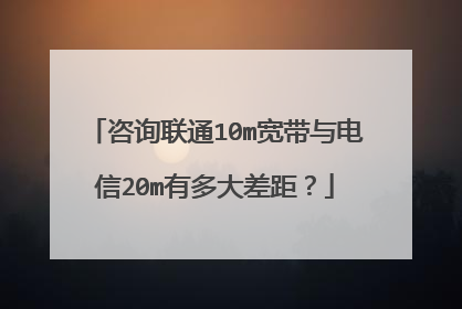 咨询联通10m宽带与电信20m有多大差距？