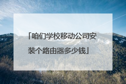 咱们学校移动公司安装个路由器多少钱
