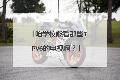 咱学校能看那些IPV6的电视啊?