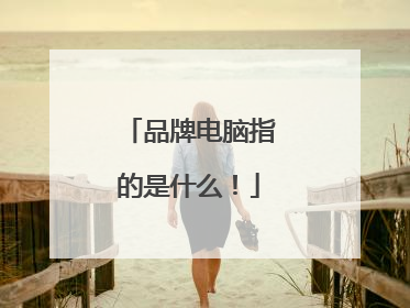 品牌电脑指的是什么!