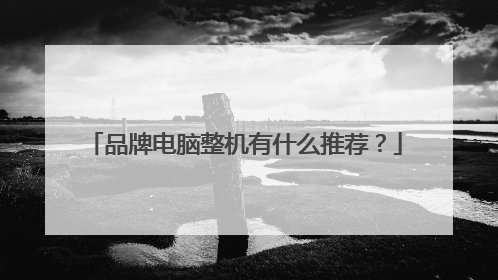 品牌电脑整机有什么推荐?