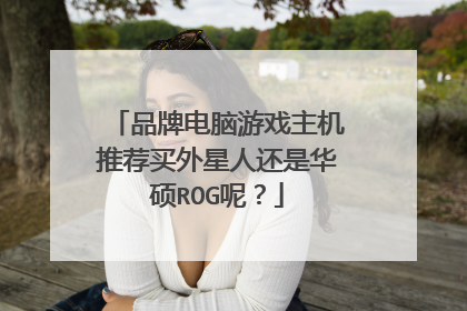 品牌电脑游戏主机推荐买外星人还是华硕ROG呢?