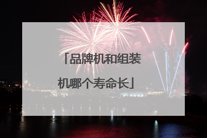 品牌机和组装机哪个寿命长