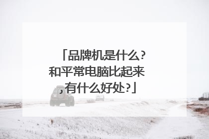 品牌机是什么?和平常电脑比起来,有什么好处?