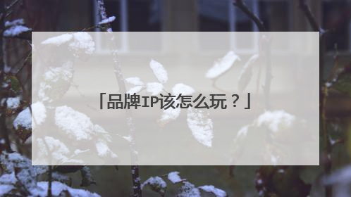 品牌IP该怎么玩?