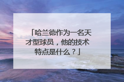哈兰德作为一名天才型球员，他的技术特点是什么？