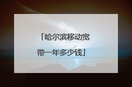 哈尔滨移动宽带一年多少钱