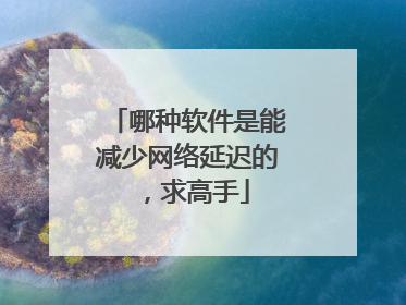哪种软件是能减少网络延迟的，求高手