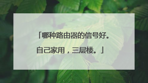 哪种路由器的信号好。自己家用，三层楼。