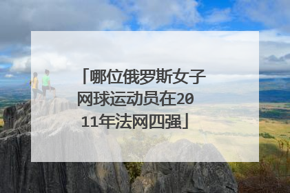 哪位俄罗斯女子网球运动员在2011年法网四强