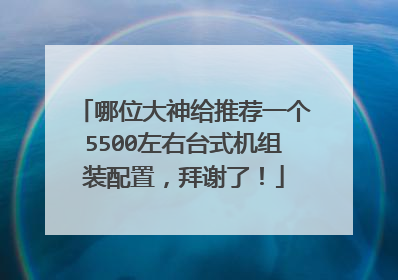 哪位大神给推荐一个5500左右台式机组装配置,拜谢了!