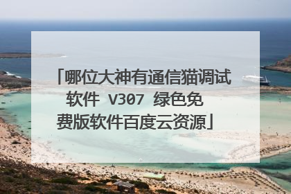 哪位大神有通信猫调试软件 V307 绿色免费版软件百度云资源