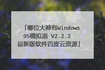 哪位大神有Windows95模拟器 V2.2.2 最新版软件百度云资源