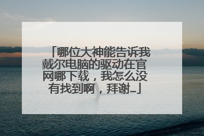 哪位大神能告诉我戴尔电脑的驱动在官网哪下载,我怎么没有找到啊,拜谢…