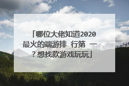 哪位大佬知道2020最火的端游排 行第 一?想找款游戏玩玩