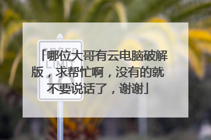 哪位大哥有云电脑破解版,求帮忙啊,没有的就不要说话了,谢谢