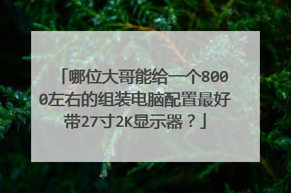 哪位大哥能给一个8000左右的组装电脑配置最好带27寸2K显示器?