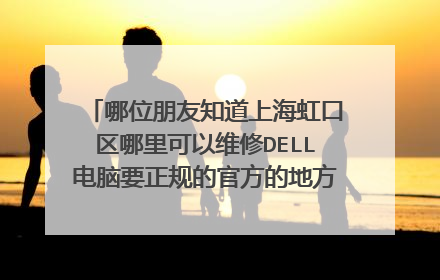 哪位朋友知道上海虹口区哪里可以维修DELL电脑要正规的官方的地方急需急需急需！！！