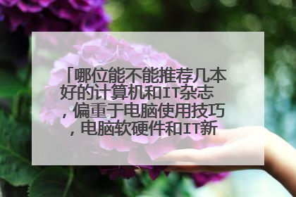 哪位能不能推荐几本好的计算机和IT杂志,偏重于电脑使用技巧,电脑软硬件和IT新闻时评,感谢!