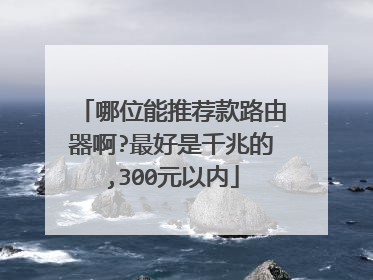 哪位能推荐款路由器啊?最好是千兆的,300元以内