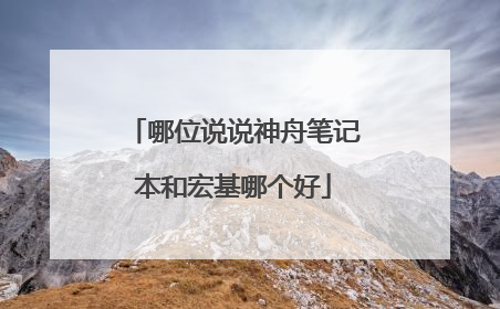 哪位说说神舟笔记本和宏基哪个好