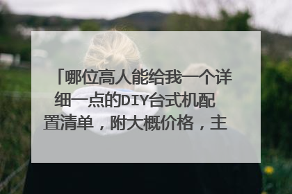 哪位高人能给我一个详细一点的DIY台式机配置清单,附大概价格,主要是CAD平面画图和普通的影音娱乐功能