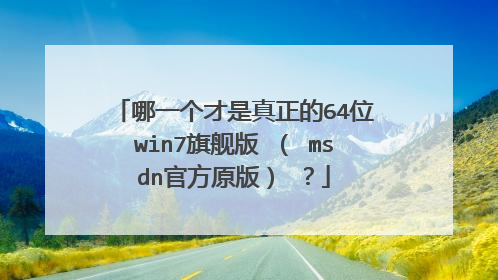 哪一个才是真正的64位win7旗舰版 （ msdn官方原版） ？