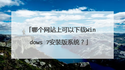 哪个网站上可以下载Windows 7安装版系统?
