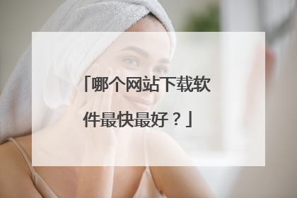 哪个网站下载软件最快最好？