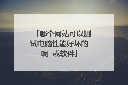 哪个网站可以测试电脑性能好坏的啊 或软件