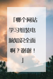 哪个网站学习组装电脑知识全面啊?谢谢!